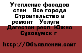 Утепление фасадов стен - Все города Строительство и ремонт » Услуги   . Дагестан респ.,Южно-Сухокумск г.